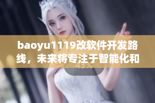 baoyu1119改軟件開發(fā)路線，未來(lái)將專注于智能化和數(shù)據(jù)化–最新動(dòng)態(tài)