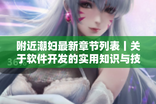 附近潮婦最新章節(jié)列表丨關(guān)于軟件開發(fā)的實(shí)用知識(shí)與技巧