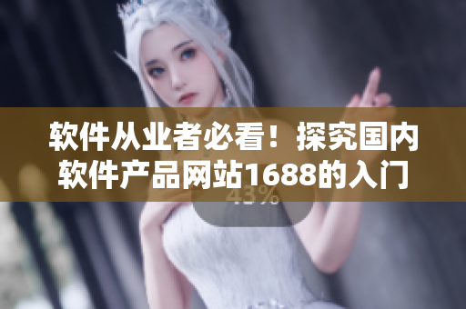 軟件從業(yè)者必看！探究國內(nèi)軟件產(chǎn)品網(wǎng)站1688的入門教程！