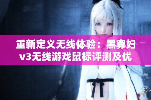 重新定義無(wú)線體驗(yàn)：黑寡婦v3無(wú)線游戲鼠標(biāo)評(píng)測(cè)及優(yōu)化建議