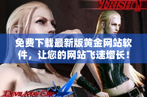 免費下載最新版黃金網(wǎng)站軟件，讓您的網(wǎng)站飛速增長！