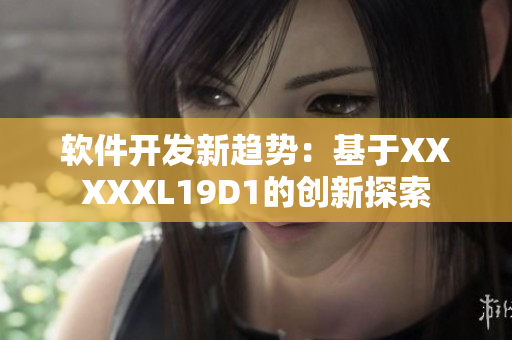 軟件開(kāi)發(fā)新趨勢(shì)：基于XXXXXL19D1的創(chuàng)新探索