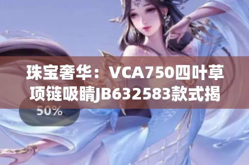 珠寶奢華：VCA750四葉草項(xiàng)鏈吸睛JB632583款式揭秘