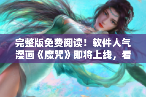完整版免費閱讀！軟件人氣漫畫《魔咒》即將上線，看畫涯爆料最新情報！