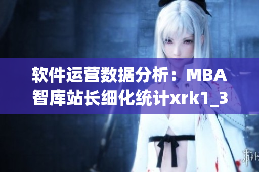軟件運(yùn)營(yíng)數(shù)據(jù)分析：MBA智庫(kù)站長(zhǎng)細(xì)化統(tǒng)計(jì)xrk1_3_0ark信息