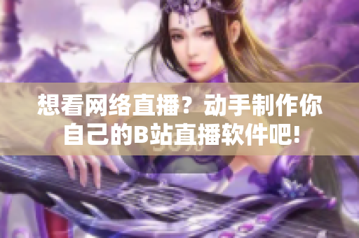 想看網(wǎng)絡(luò)直播？動(dòng)手制作你自己的B站直播軟件吧!