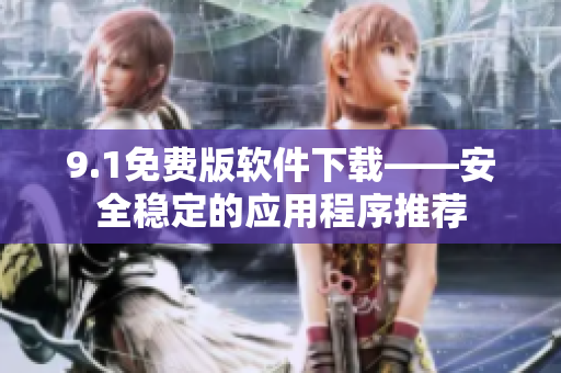 9.1免費版軟件下載——安全穩(wěn)定的應用程序推薦