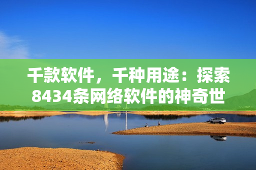 千款軟件，千種用途：探索8434條網(wǎng)絡軟件的神奇世界