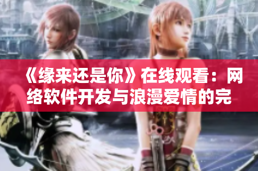 《緣來還是你》在線觀看：網絡軟件開發(fā)與浪漫愛情的完美融合