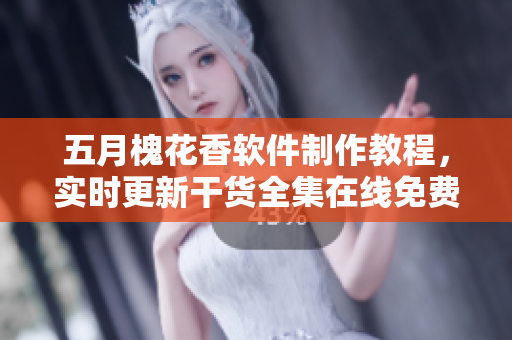 五月槐花香軟件制作教程，實時更新干貨全集在線免費閱讀