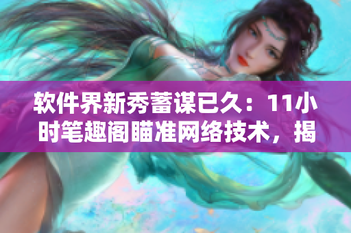軟件界新秀蓄謀已久：11小時筆趣閣瞄準網(wǎng)絡(luò)技術(shù)，揭秘行業(yè)內(nèi)幕
