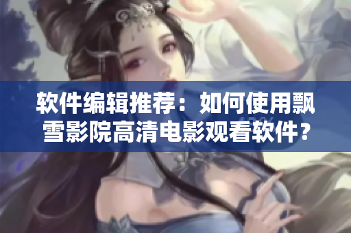軟件編輯推薦：如何使用飄雪影院高清電影觀看軟件？