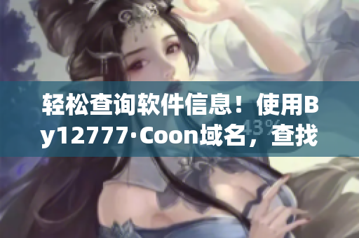 輕松查詢軟件信息！使用By12777·Coon域名，查找您所需的所有信息