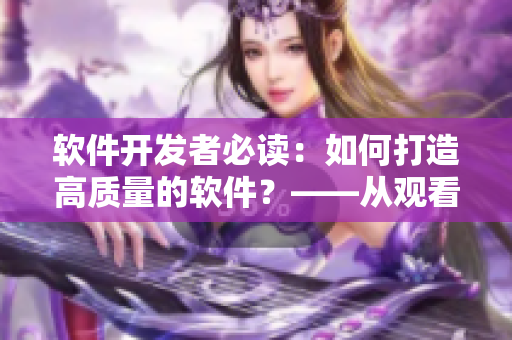 軟件開發(fā)者必讀：如何打造高質(zhì)量的軟件？——從觀看《吃瓜視頻》中獲得啟迪