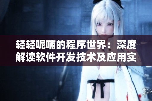 輕輕呢喃的程序世界：深度解讀軟件開發(fā)技術(shù)及應(yīng)用實(shí)踐