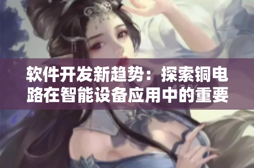 軟件開發(fā)新趨勢(shì)：探索銅電路在智能設(shè)備應(yīng)用中的重要性