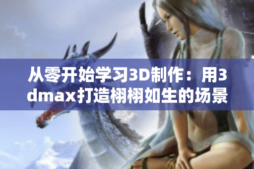 從零開始學(xué)習(xí)3D制作：用3dmax打造栩栩如生的場景與模型