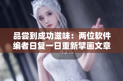 品嘗到成功滋味：兩位軟件編者日復一日重新擘畫文章新篇章