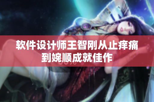軟件設(shè)計師王智剛從止癢痛到婉順成就佳作