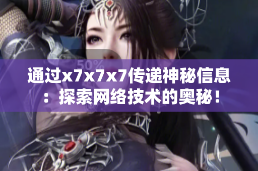 通過x7x7x7傳遞神秘信息：探索網(wǎng)絡技術的奧秘！