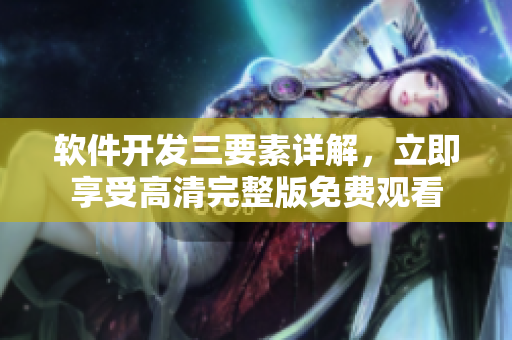 軟件開發(fā)三要素詳解，立即享受高清完整版免費觀看