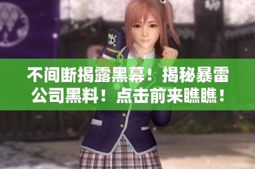 不間斷揭露黑幕！揭秘暴雷公司黑料！點擊前來瞧瞧！