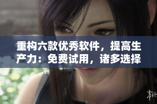 重構(gòu)六款優(yōu)秀軟件，提高生產(chǎn)力：免費(fèi)試用，諸多選擇等你來！