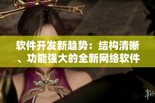 軟件開發(fā)新趨勢：結(jié)構(gòu)清晰、功能強(qiáng)大的全新網(wǎng)絡(luò)軟件技術(shù)