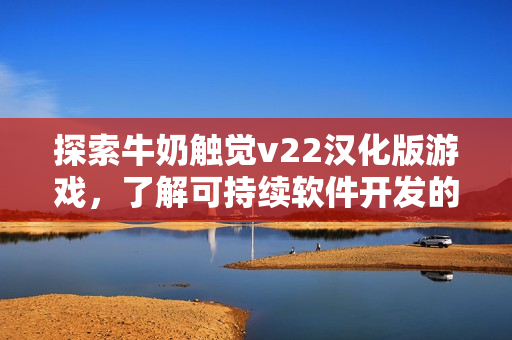 探索牛奶觸覺v22漢化版游戲，了解可持續(xù)軟件開發(fā)的最新玩法