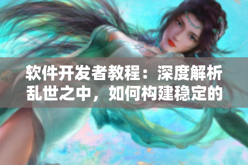軟件開發(fā)者教程：深度解析亂世之中，如何構建穩(wěn)定的代碼基礎