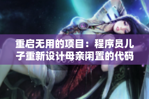 重啟無用的項目：程序員兒子重新設(shè)計母親閑置的代碼庫