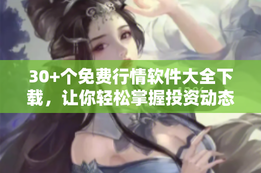 30+個免費行情軟件大全下載，讓你輕松掌握投資動態(tài)