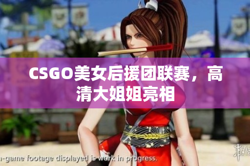 CSGO美女后援團(tuán)聯(lián)賽，高清大姐姐亮相