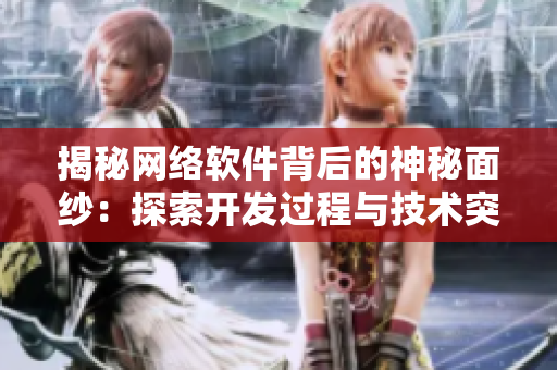 揭秘網(wǎng)絡(luò)軟件背后的神秘面紗：探索開(kāi)發(fā)過(guò)程與技術(shù)突破