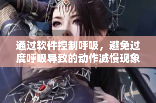 通過軟件控制呼吸，避免過度呼吸導(dǎo)致的動(dòng)作減慢現(xiàn)象
