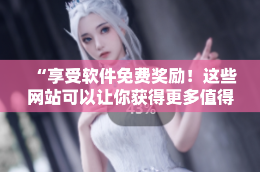 “享受軟件免費(fèi)獎(jiǎng)勵(lì)！這些網(wǎng)站可以讓你獲得更多值得信賴的軟件資源！”