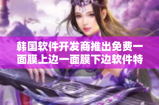 韓國軟件開發(fā)商推出免費(fèi)一面膜上邊一面膜下邊軟件特性完備 