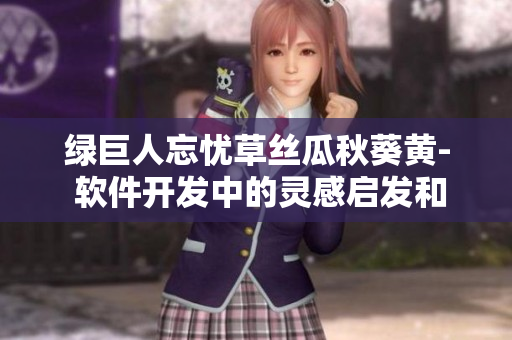 綠巨人忘憂(yōu)草絲瓜秋葵黃- 軟件開(kāi)發(fā)中的靈感啟發(fā)和跨界創(chuàng)新