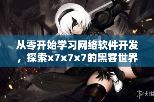 從零開始學(xué)習(xí)網(wǎng)絡(luò)軟件開發(fā)，探索x7x7x7的黑客世界