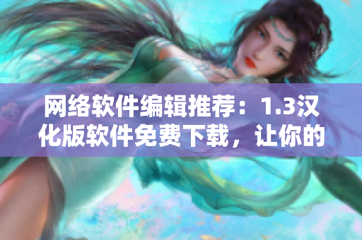 網(wǎng)絡(luò)軟件編輯推薦：1.3漢化版軟件免費(fèi)下載，讓你的網(wǎng)絡(luò)體驗(yàn)更高效！