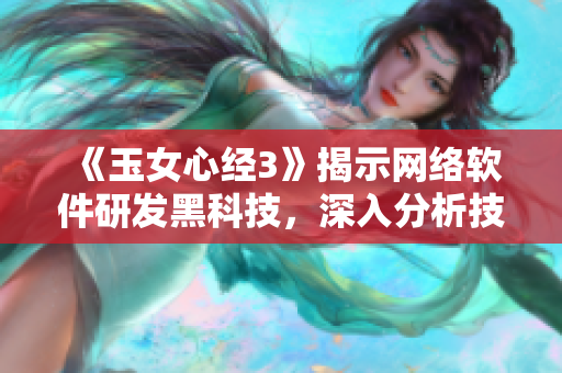 《玉女心經(jīng)3》揭示網(wǎng)絡(luò)軟件研發(fā)黑科技，深入分析技術(shù)細(xì)節(jié)！