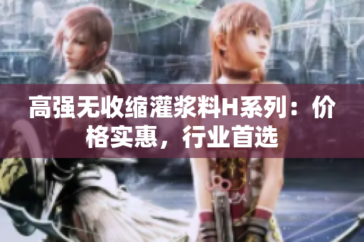 高強(qiáng)無收縮灌漿料H系列：價(jià)格實(shí)惠，行業(yè)首選