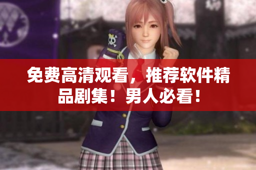 免費(fèi)高清觀看，推薦軟件精品劇集！男人必看！