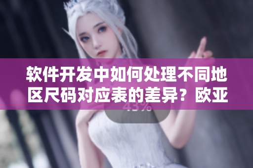 軟件開發(fā)中如何處理不同地區(qū)尺碼對應(yīng)表的差異？歐亞尺碼轉(zhuǎn)換小技巧分享