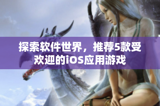 探索軟件世界，推薦5款受歡迎的iOS應(yīng)用游戲