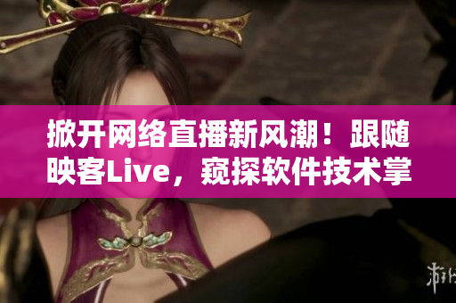 掀開網(wǎng)絡直播新風潮！跟隨映客Live，窺探軟件技術(shù)掌握之道！