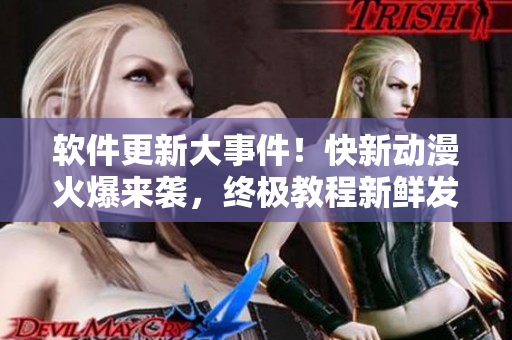 軟件更新大事件！快新動(dòng)漫火爆來襲，終極教程新鮮發(fā)布