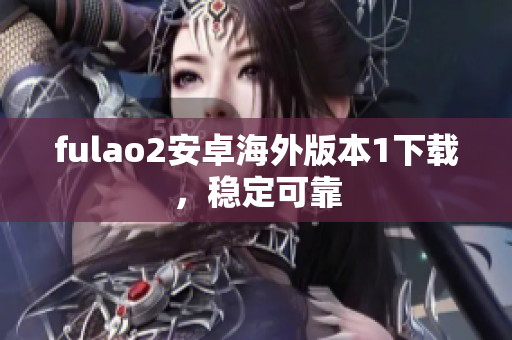 fulao2安卓海外版本1下載，穩(wěn)定可靠