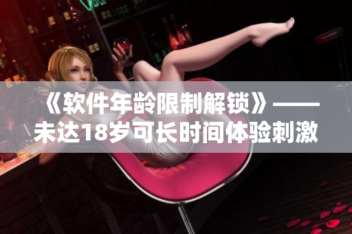 《軟件年齡限制解鎖》——未達18歲可長時間體驗刺激戰(zhàn)場