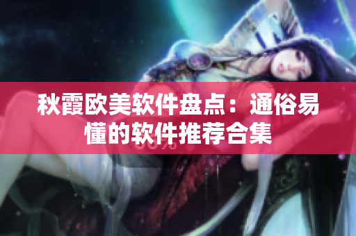 秋霞歐美軟件盤點：通俗易懂的軟件推薦合集